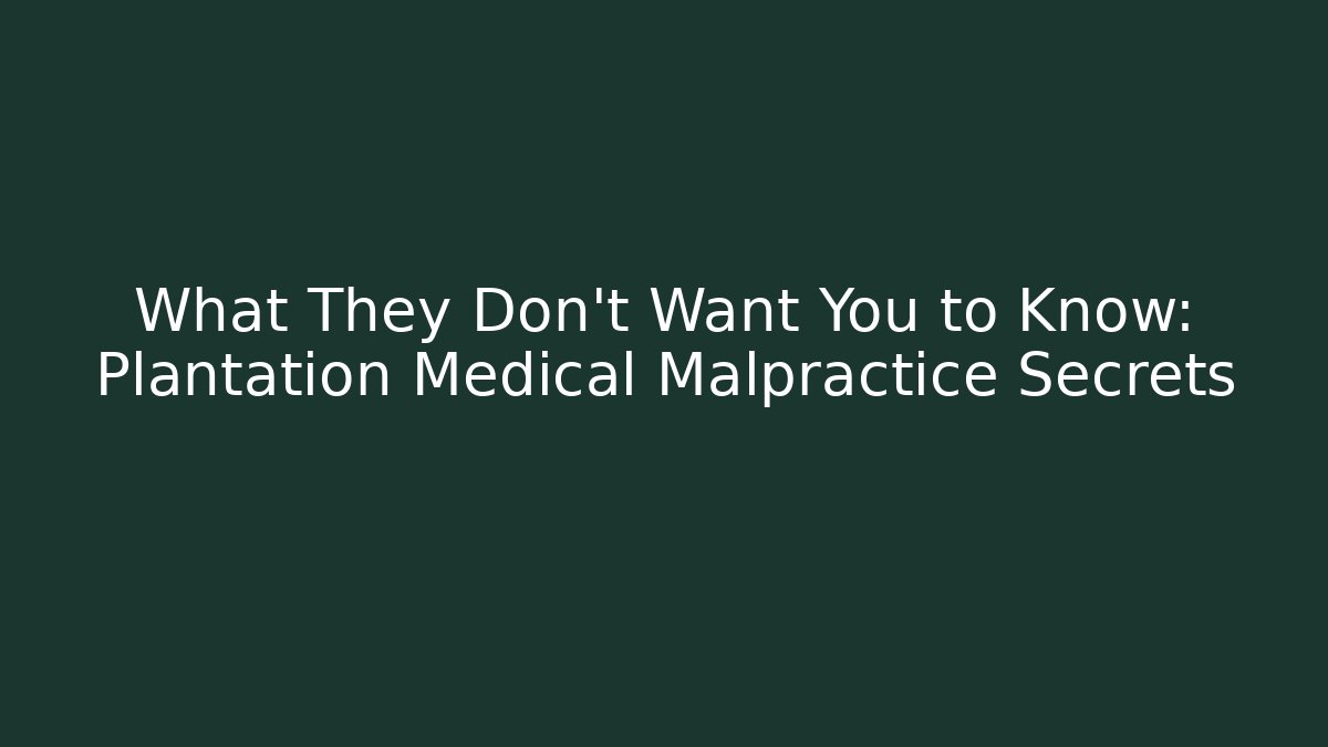 What They Don't Want You to Know: Plantation Medical Malpractice Secrets