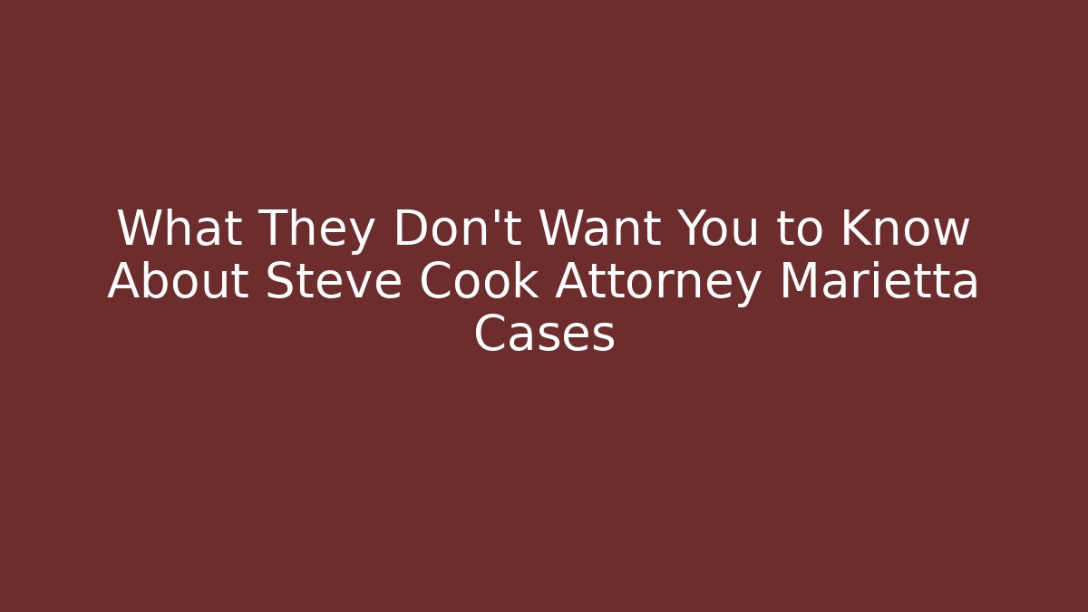 What They Don't Want You to Know About Steve Cook Attorney Marietta Cases