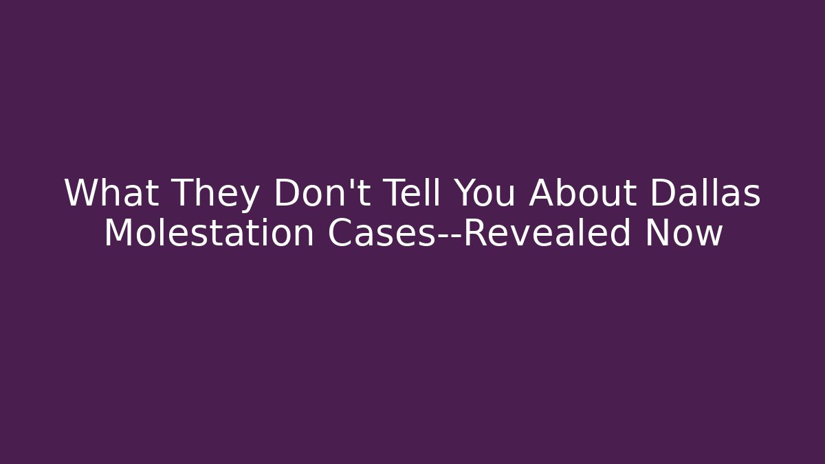 What They Don’t Tell You About Dallas Molestation Cases—Revealed Now