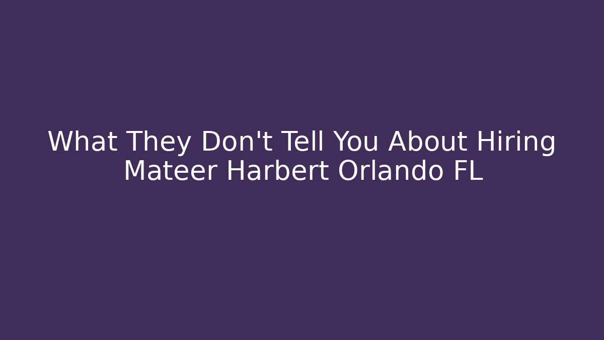 What They Don’t Tell You About Hiring Mateer Harbert Orlando FL