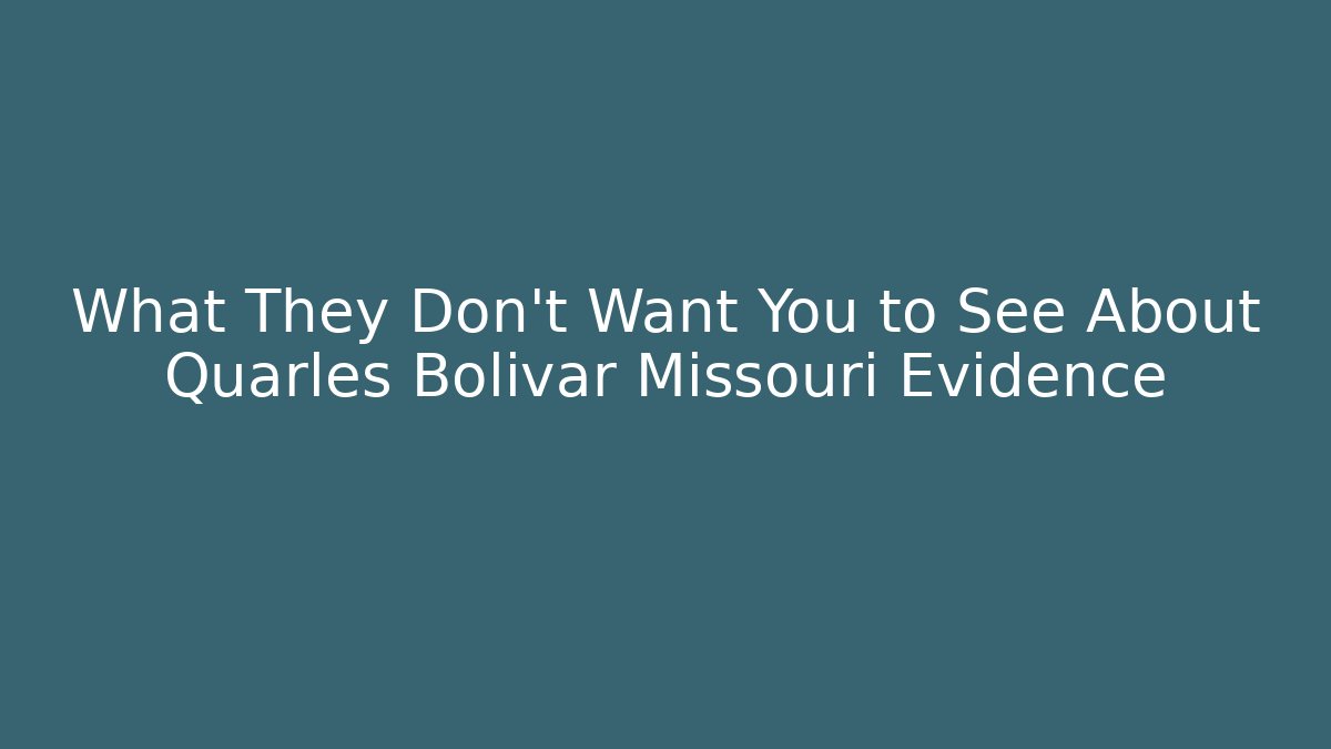 What They Don’t Want You to See About Quarles Bolivar Missouri Evidence