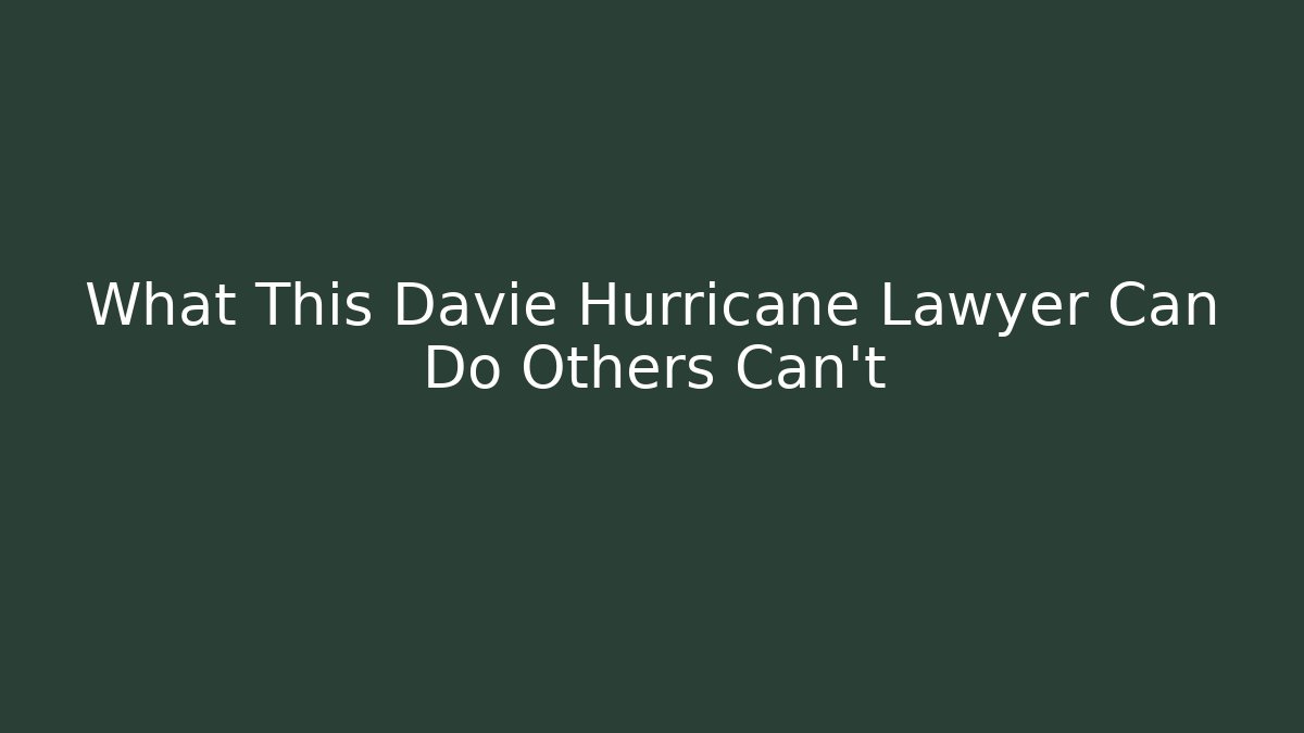 What This Davie Hurricane Lawyer Can Do Others Can’t