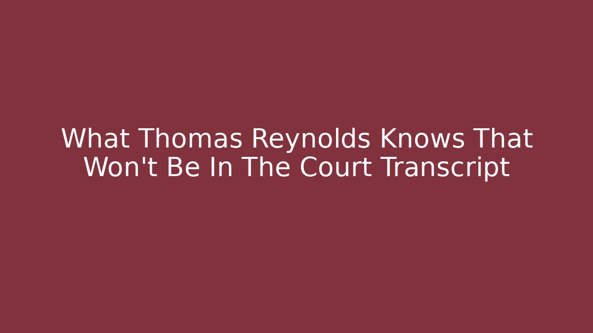 What Thomas Reynolds Knows That Won't Be In The Court Transcript