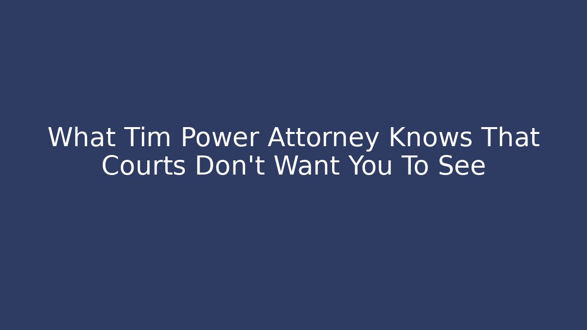 What Tim Power Attorney Knows That Courts Don't Want You To See
