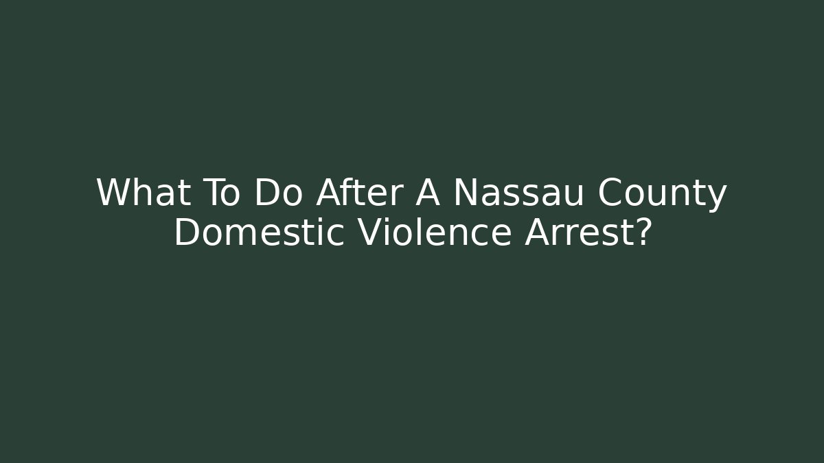 What To Do After A Nassau County Domestic Violence Arrest?