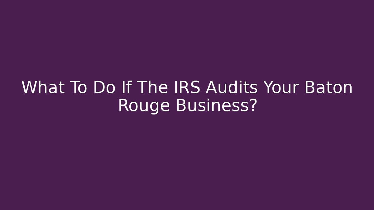 What To Do If The IRS Audits Your Baton Rouge Business?