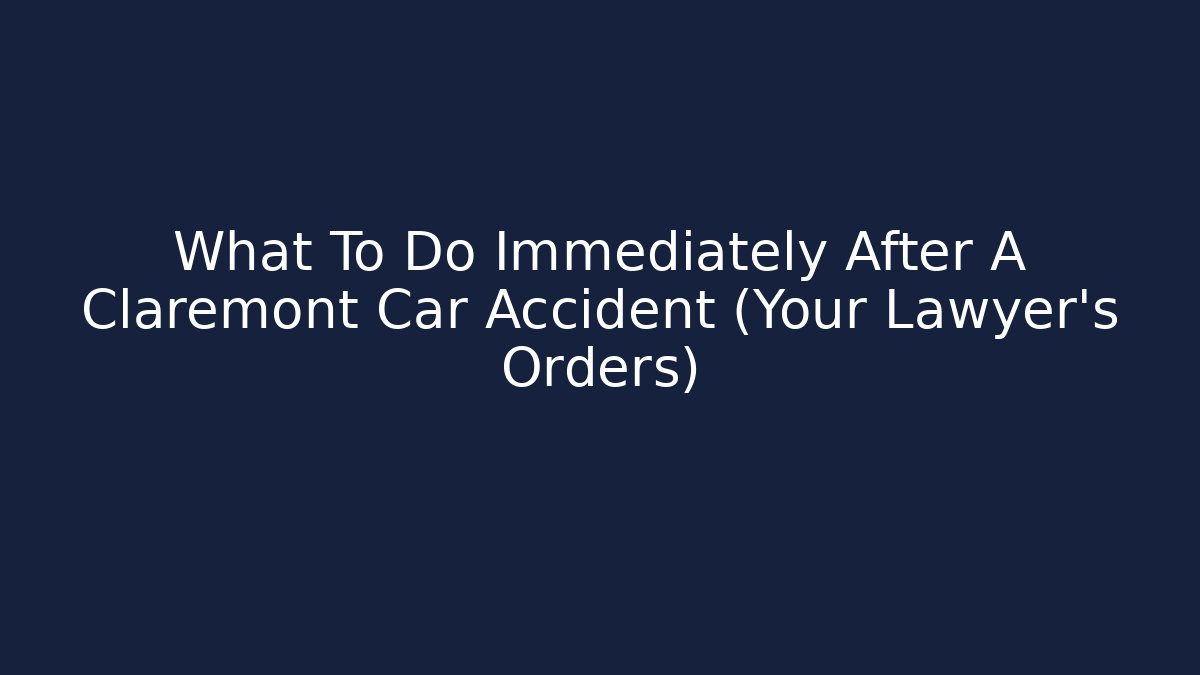 What To Do Immediately After A Claremont Car Accident (Your Lawyer’s Orders)