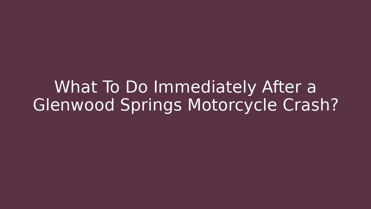 What To Do Immediately After a Glenwood Springs Motorcycle Crash?