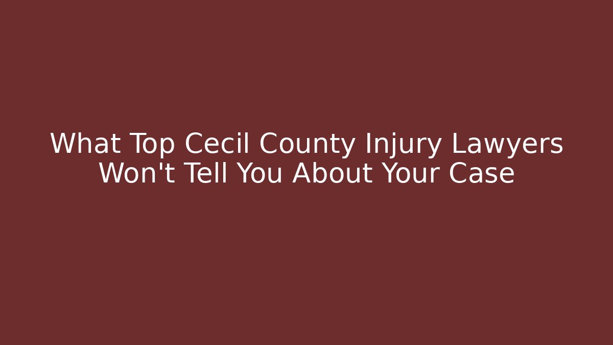 What Top Cecil County Injury Lawyers Won’t Tell You About Your Case