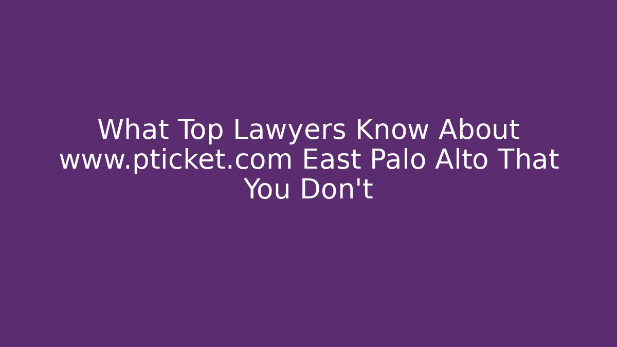 What Top Lawyers Know About www.pticket.com East Palo Alto That You Don’t