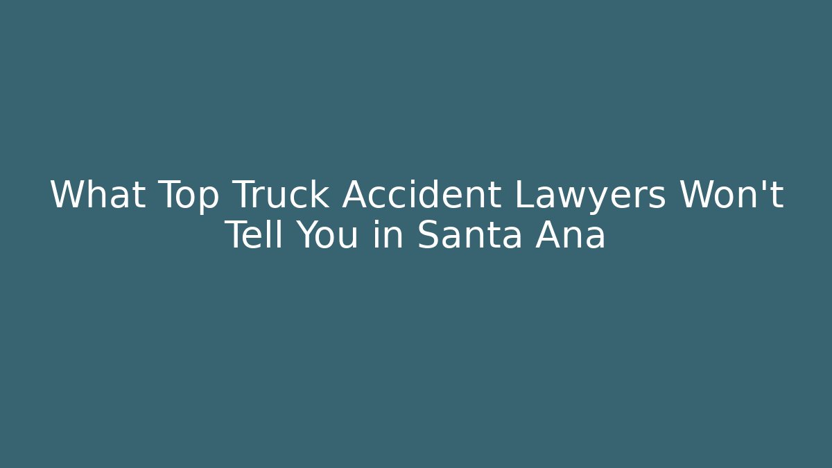 What Top Truck Accident Lawyers Won't Tell You in Santa Ana