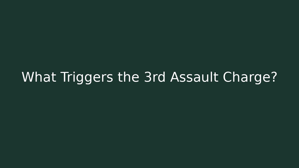 What Triggers the 3rd Assault Charge?