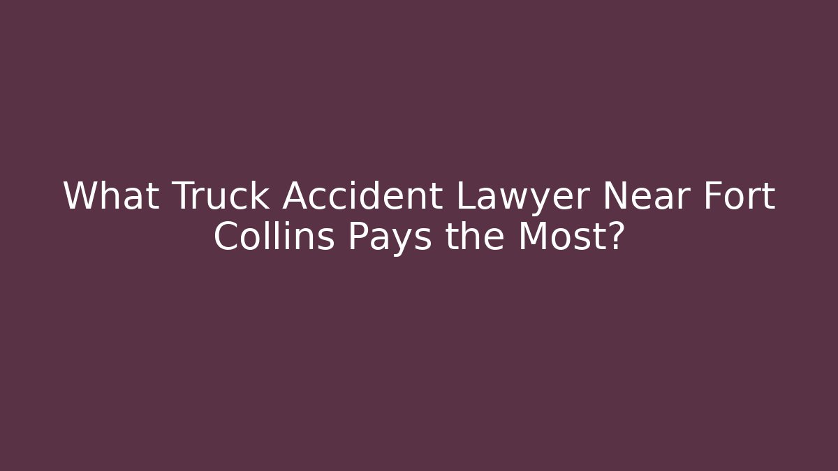 What Truck Accident Lawyer Near Fort Collins Pays the Most?