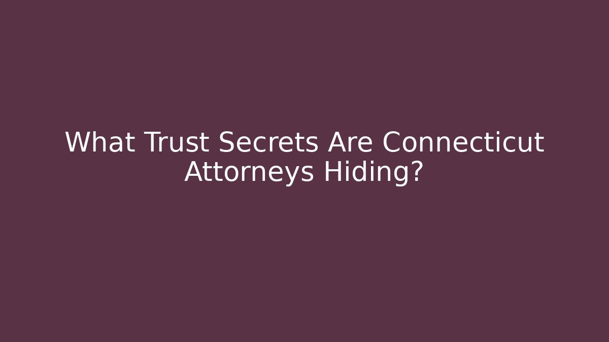 What Trust Secrets Are Connecticut Attorneys Hiding?