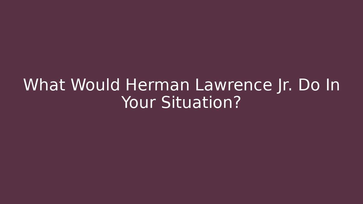 What Would Herman Lawrence Jr. Do In Your Situation?