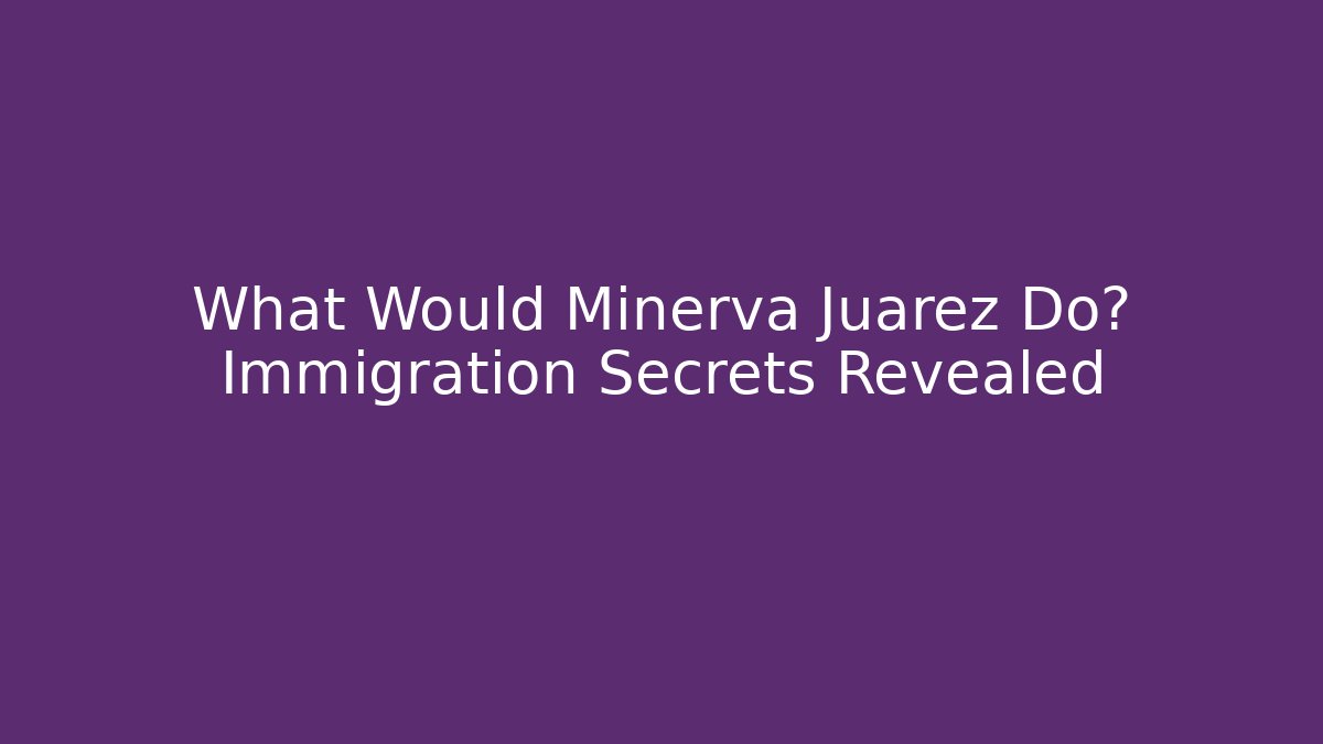 What Would Minerva Juarez Do? Immigration Secrets Revealed - V Auction