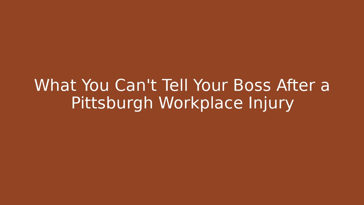 What You Can't Tell Your Boss After a Pittsburgh Workplace Injury