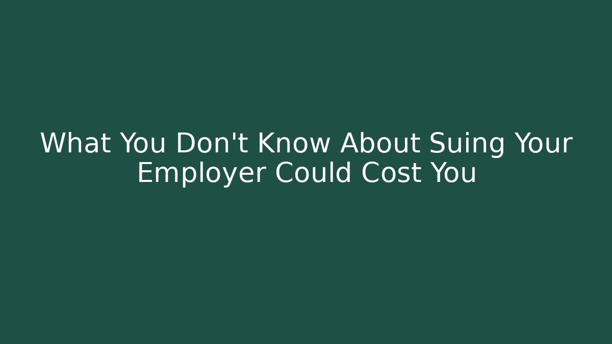 What You Don’t Know About Suing Your Employer Could Cost You