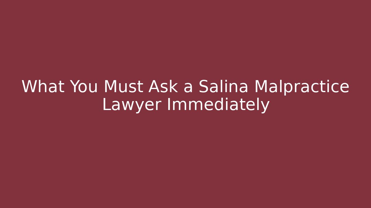 What You Must Ask a Salina Malpractice Lawyer Immediately