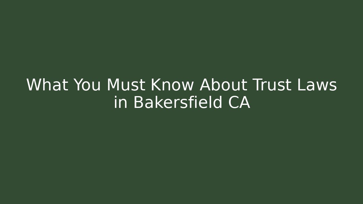 What You Must Know About Trust Laws in Bakersfield CA