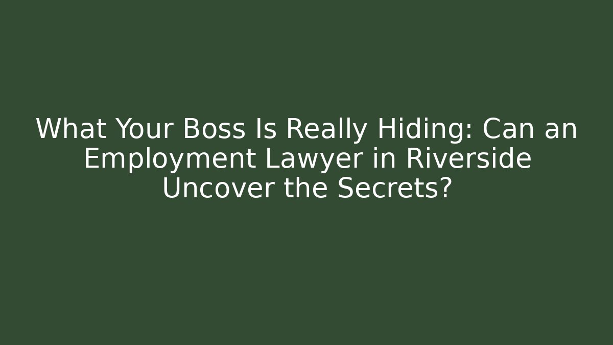 What Your Boss Is Really Hiding: Can an Employment Lawyer in Riverside Uncover the Secrets?
