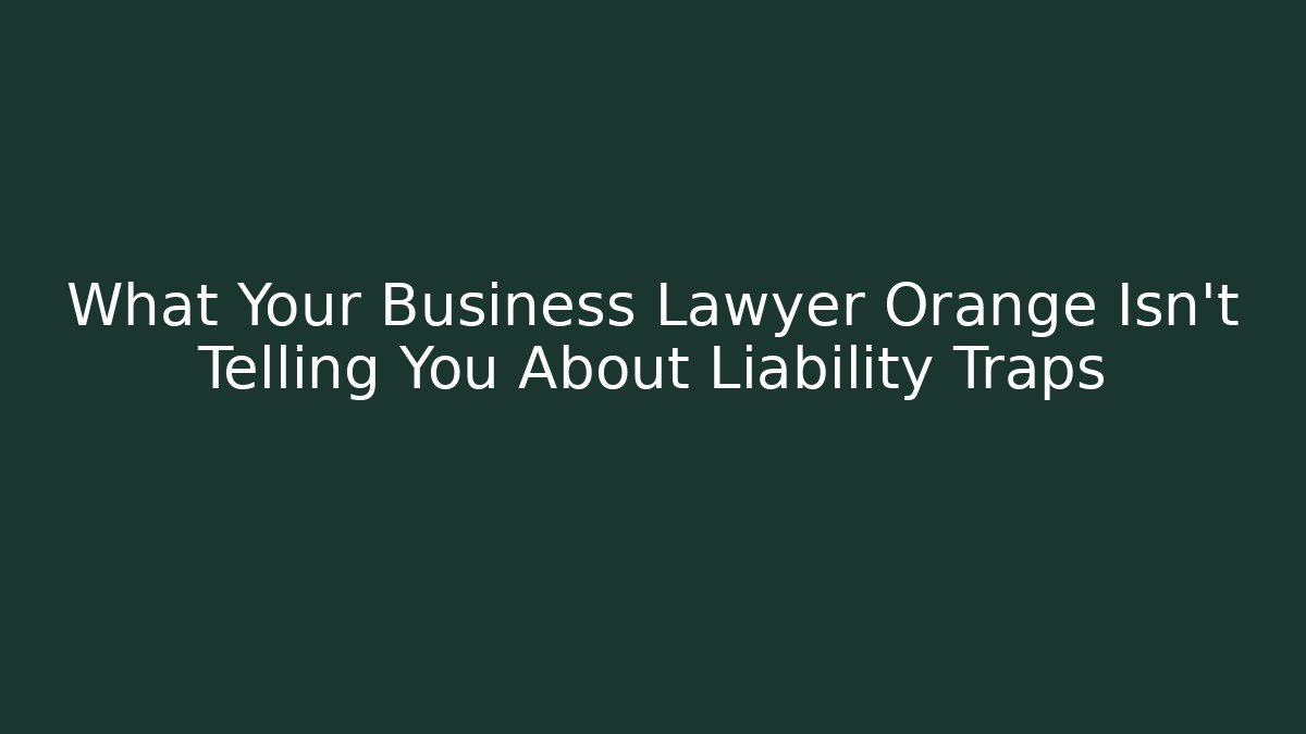 What Your Business Lawyer Orange Isn’t Telling You About Liability Traps
