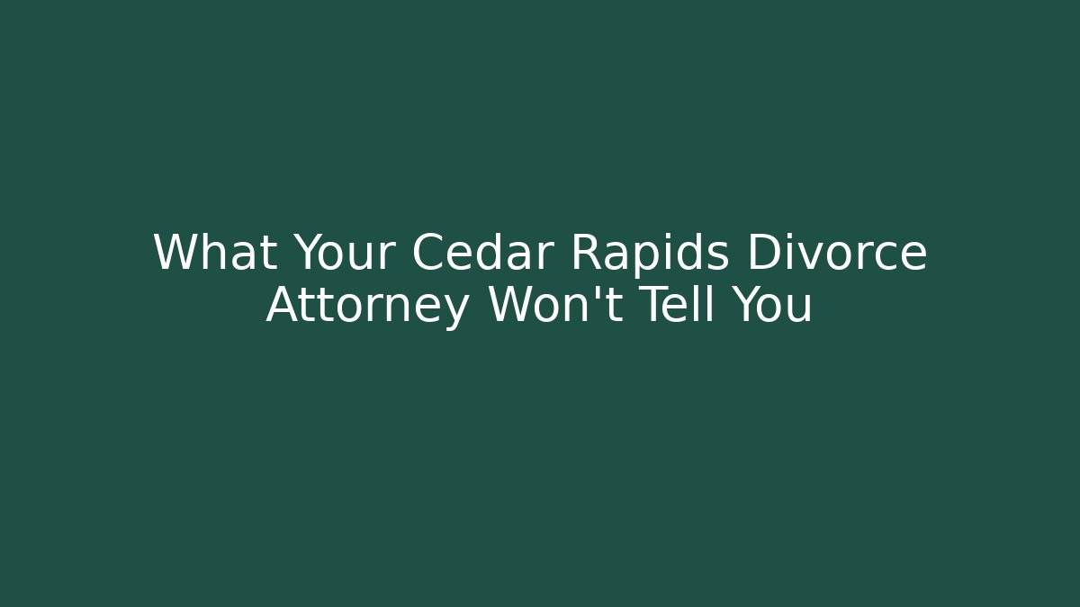 What Your Cedar Rapids Divorce Attorney Won’t Tell You