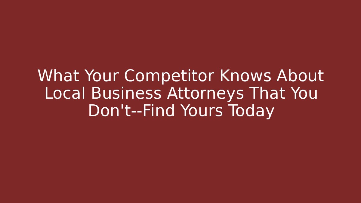 What Your Competitor Knows About Local Business Attorneys That You Don’t—Find Yours Today