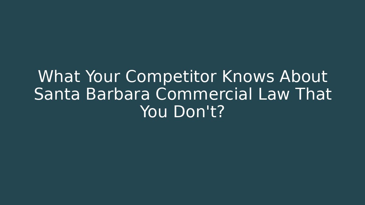 What Your Competitor Knows About Santa Barbara Commercial Law That You Don't?