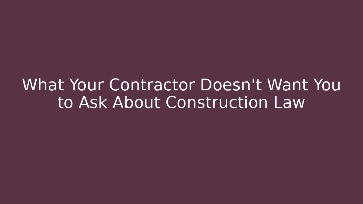 What Your Contractor Doesn’t Want You to Ask About Construction Law - V Auction