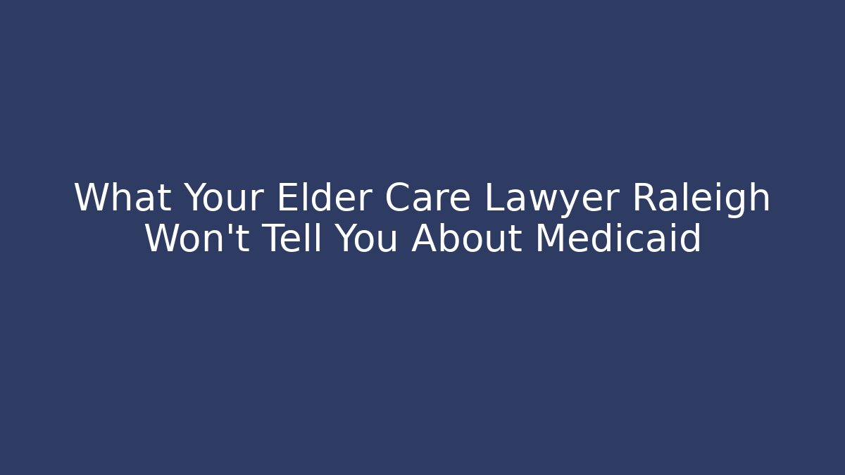 What Your Elder Care Lawyer Raleigh Won't Tell You About Medicaid