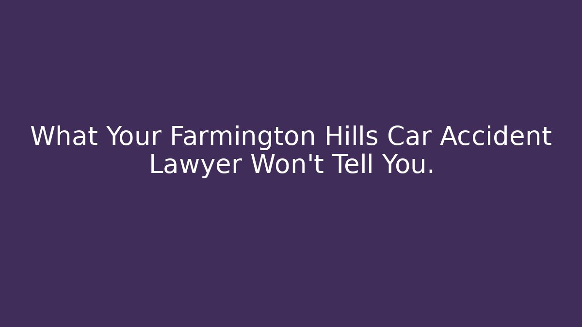 What Your Farmington Hills Car Accident Lawyer Won’t Tell You.