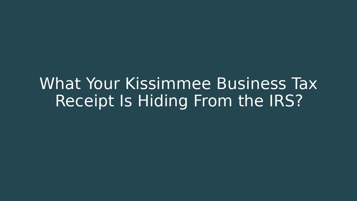 What Your Kissimmee Business Tax Receipt Is Hiding From the IRS?