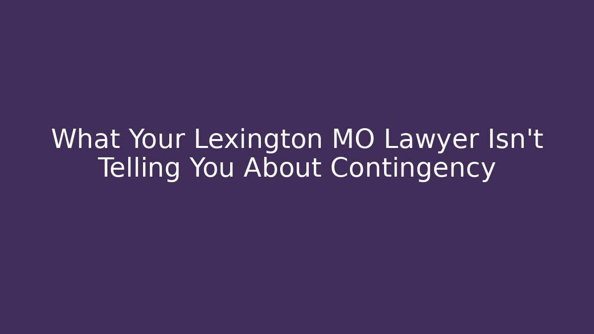 What Your Lexington MO Lawyer Isn't Telling You About Contingency
