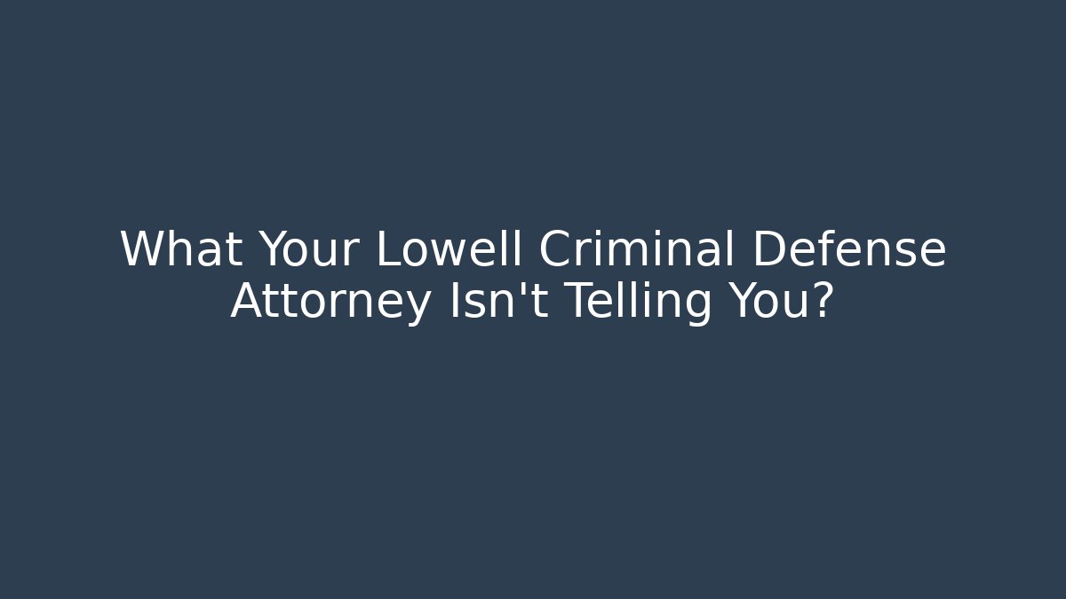 What Your Lowell Criminal Defense Attorney Isn't Telling You?