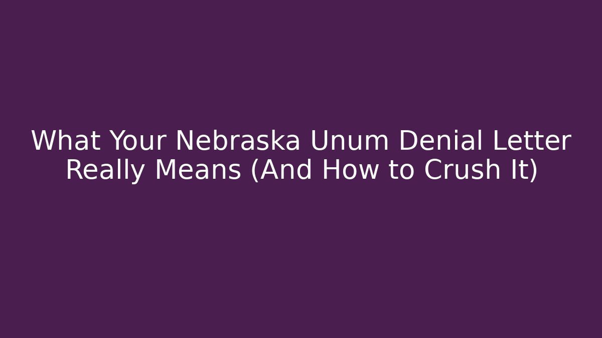 What Your Nebraska Unum Denial Letter Really Means (And How to Crush It)