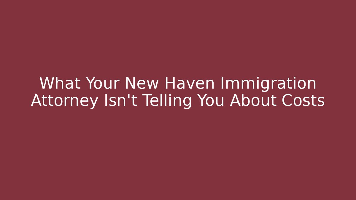 What Your New Haven Immigration Attorney Isn't Telling You About Costs