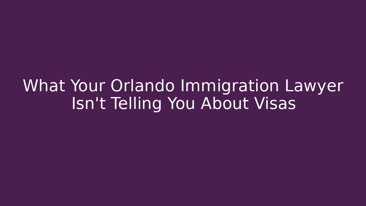 What Your Orlando Immigration Lawyer Isn't Telling You About Visas