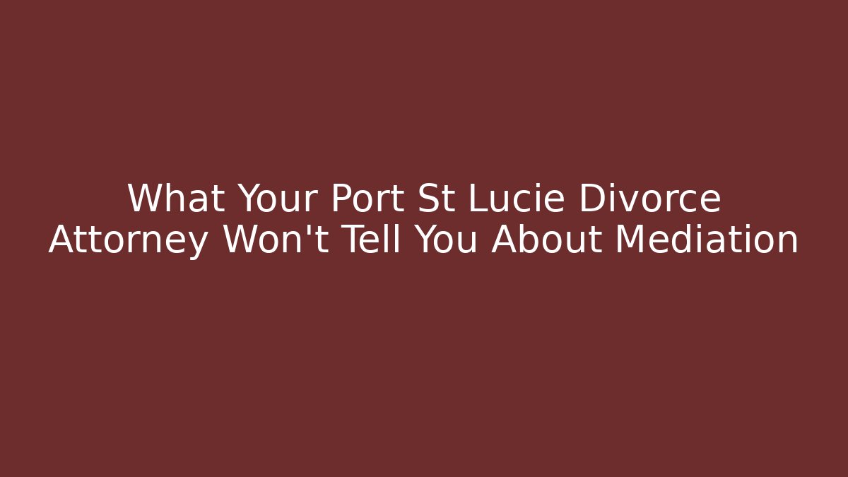 What Your Port St Lucie Divorce Attorney Won’t Tell You About Mediation