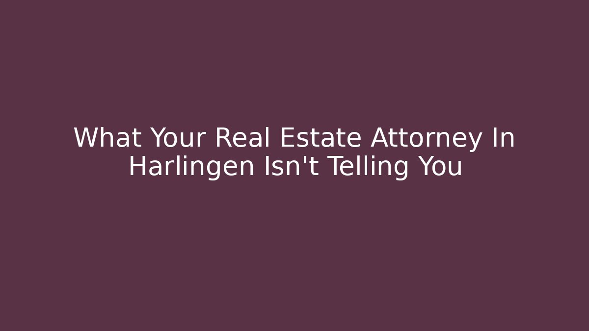 What Your Real Estate Attorney In Harlingen Isn't Telling You