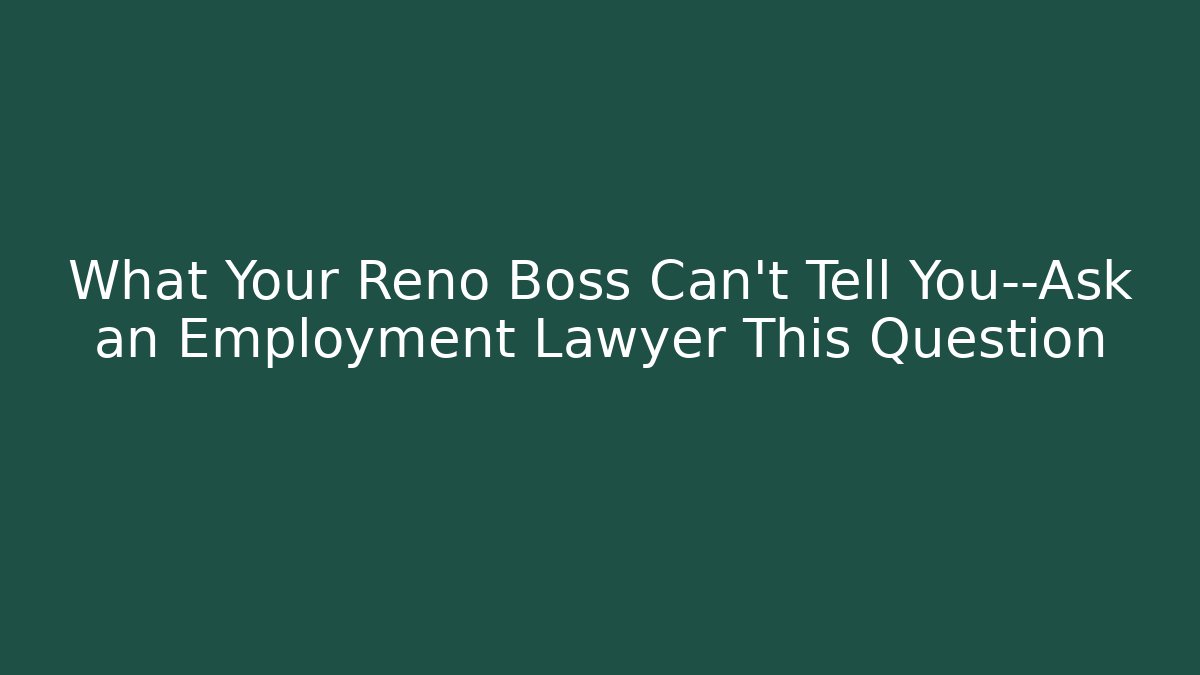 What Your Reno Boss Can't Tell You—Ask an Employment Lawyer This Question