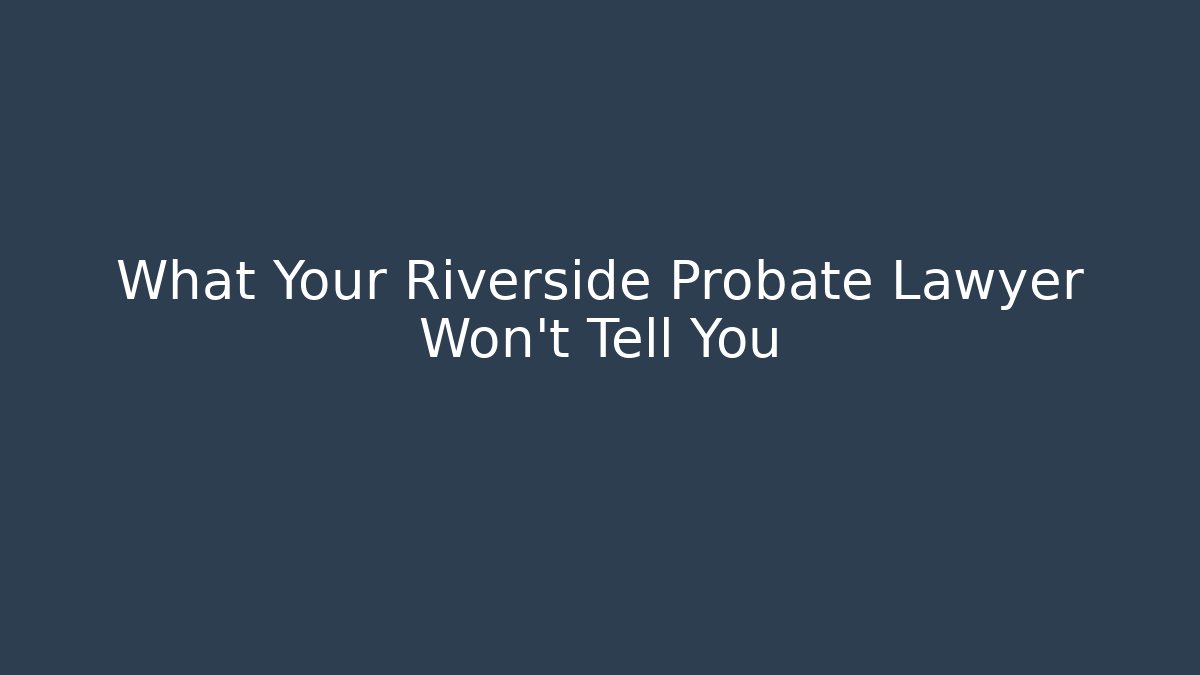 What Your Riverside Probate Lawyer Won’t Tell You
