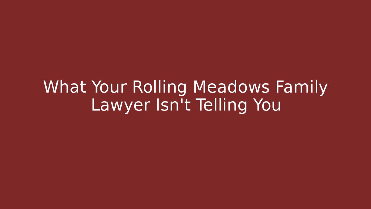 What Your Rolling Meadows Family Lawyer Isn’t Telling You