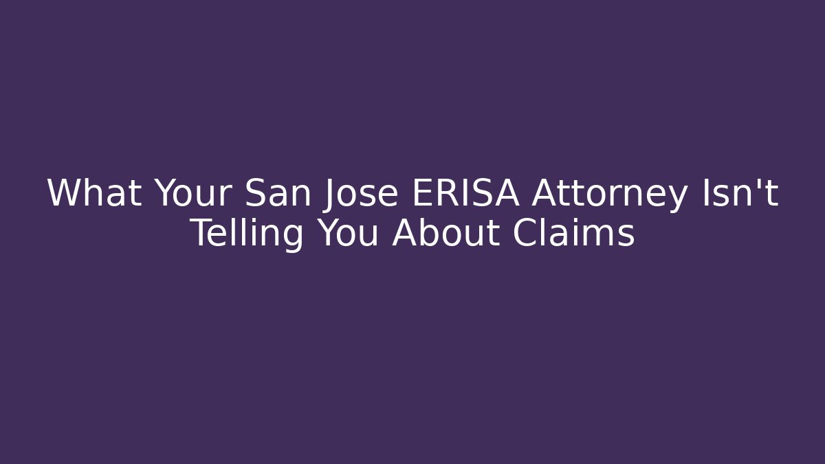 What Your San Jose ERISA Attorney Isn't Telling You About Claims