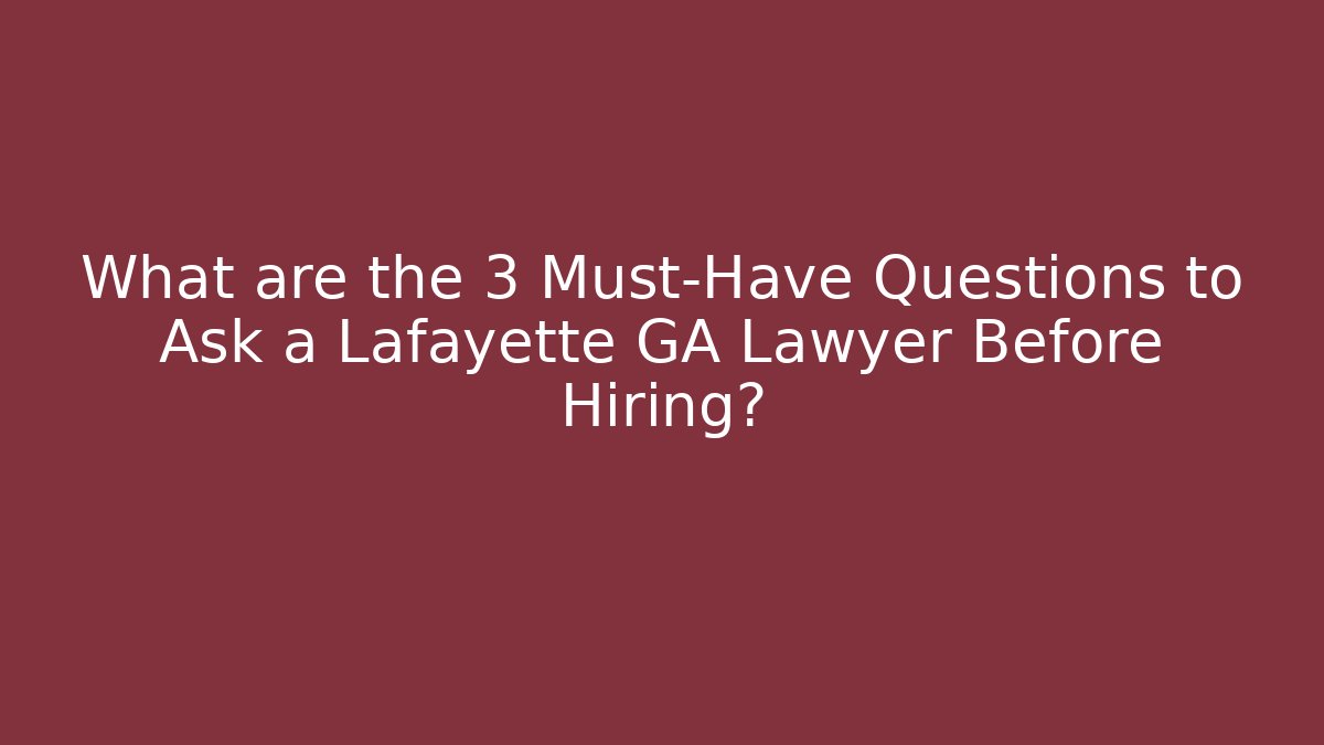 What are the 3 Must-Have Questions to Ask a Lafayette GA Lawyer Before Hiring?