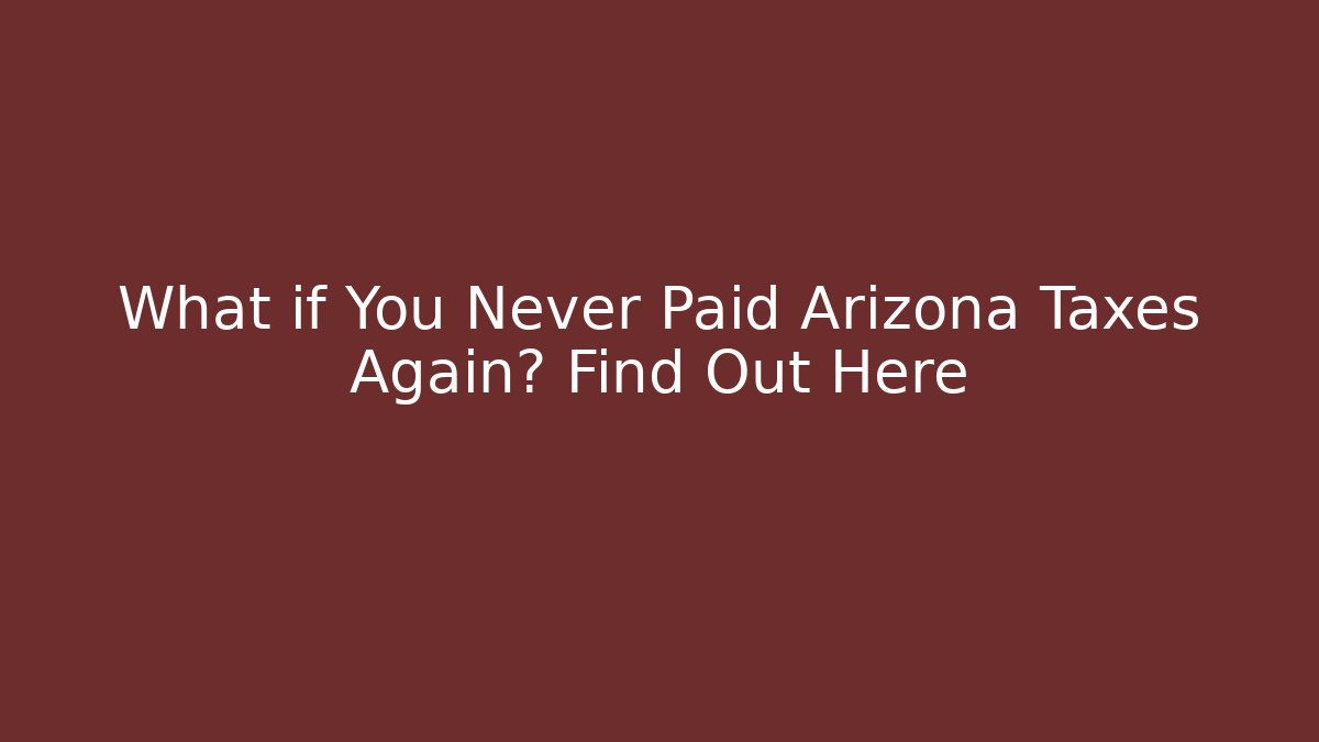 What if You Never Paid Arizona Taxes Again? Find Out Here