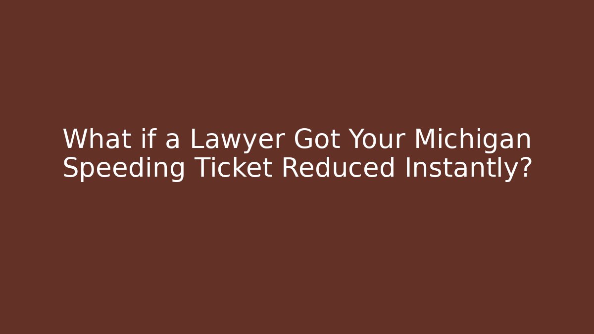 What if a Lawyer Got Your Michigan Speeding Ticket Reduced Instantly?