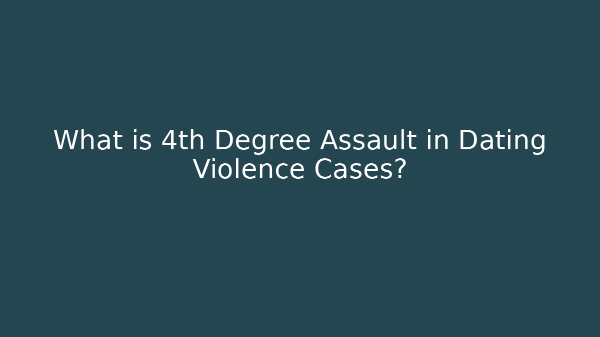 What is 4th Degree Assault in Dating Violence Cases?