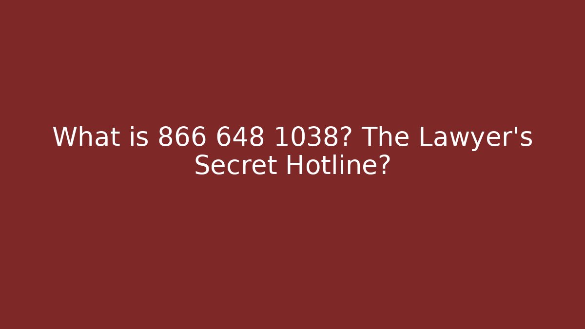 What is 866 648 1038? The Lawyer's Secret Hotline?