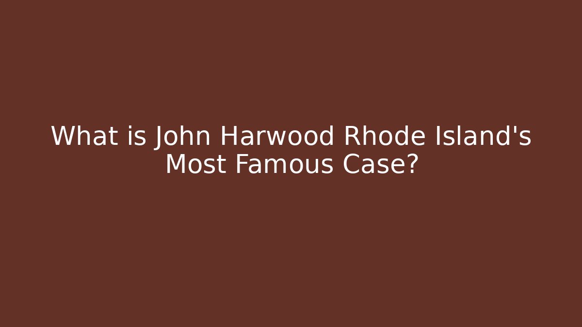 What is John Harwood Rhode Island's Most Famous Case?